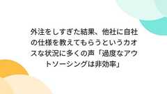 外注をしすぎた結果、他社に自社の仕様を教えてもらうというカオスな状況に多くの声「過度なアウトソーシングは非効率」