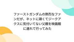 ファーストガンダムの熱烈なファンだが、ネットに疎くてジークアクスに気付いてない父親を映画館に連れて行ってみた