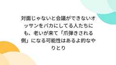 対面じゃないと会議ができないオッサンをバカにしてる人たちにも、老いが来て「爪弾きされる側」になる可能性はあるよ的なやりとり