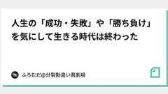 人生の「成功・失敗」や「勝ち負け」を気にして生きる時代は終わった|ふろむだ