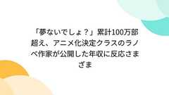 「夢ないでしょ?」累計100万部超え、アニメ化決定クラスのラノベ作家が公開した年収に反応さまざま