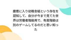 慶應に入り幼稚舎組という存在を認知して、自分が今まで見てた世界は労働者階級用で、有産階級は別のゲームしてるのだと思い知った