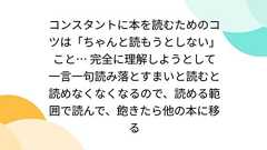 コンスタントに本を読むためのコツは「ちゃんと読もうとしない」こと… 完全に理解しようとして一言一句読み落とすまいと読むと読めなくなくなるので、読める範囲で読んで、飽きたら他の本に移る