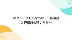 なぜループものなのか?~叙事詩と抒情詩の違いから~