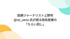 医療ジャーナリスト上野玲 @ rei_ueno 氏が語る救急医療の「たらい回し」 - Togetter