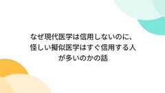 なぜ現代医学は信用しないのに、怪しい擬似医学はすぐ信用する人が多いのかの話