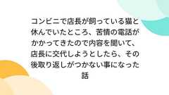 コンビニで店長が飼っている猫と休んでいたところ、苦情の電話がかかってきたので内容を聞いて、店長に交代しようとしたら、その後取り返しがつかない事になった話