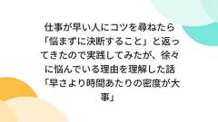 仕事が早い人にコツを尋ねたら「悩まずに決断すること」と返ってきたので実践してみたが、徐々に悩んでいる理由を理解した話「早さより時間あたりの密度が大事」