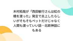 木村拓哉が「西田敏行さんは虹の橋を渡った」発言で炎上したらしいがそもそもペットだけじゃなく人間も渡っていい話…北欧神話にもある