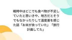 戦時中はどこでも食べ物が不足していたと思いきや、地方だとそうでもなかったりして温度差を感じた話「お米が余っていた」「旅行計画してた」