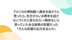 アメリカの博物館へ標本を返そうと思ったら、先方からいま標本を返さないでくれと言われた→関係ないと思っていたある施策の影響だった「そんな影響の出方あるんや」