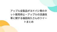 アップル全製品がヨドバシ等のネット販売停止-アップルの流通改革に関する福田尚久さんのツイートまとめ