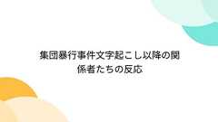 集団暴行事件文字起こし以降の関係者たちの反応