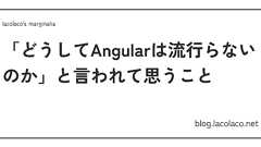 「どうしてAngularは流行らないのか」と言われて思うこと | lacolaco's marginalia