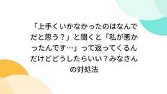 「上手くいかなかったのはなんでだと思う?」と聞くと「私が悪かったんです…」って返ってくるんだけどどうしたらいい?みなさんの対処法