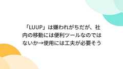 「LUUP」は嫌われがちだが、社内の移動には便利ツールなのではないか→使用には工夫が必要そう
