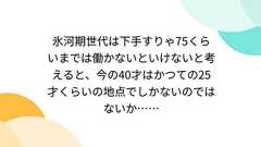 氷河期世代は下手すりゃ75くらいまでは働かないといけないと考えると、今の40才はかつての25才くらいの地点でしかないのではないか……