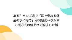 あるキャンプ場で「薪を束ねる針金のポイ捨て」が問題化→ラムネの瓶方式の値上げで解決した話