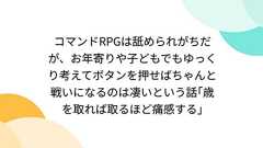 コマンドRPGは舐められがちだが、お年寄りや子どもでもゆっくり考えてボタンを押せばちゃんと戦いになるのは凄いという話「歳を取れば取るほど痛感する」