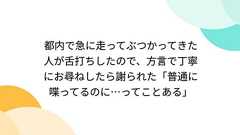 都内で急に走ってぶつかってきた人が舌打ちしたので、方言で丁寧にお尋ねしたら謝られた「普通に喋ってるのに…ってことある」