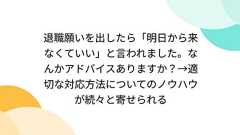 退職願いを出したら「明日から来なくていい」と言われました。なんかアドバイスありますか?→適切な対応方法についてのノウハウが続々と寄せられる