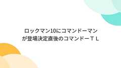 Togetter - まとめ「ロックマン10にコマンドーマンが登場決定直後のコマンドーTL」