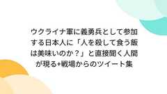 ウクライナ軍に義勇兵として参加する日本人に「人を殺して食う飯は美味いのか?」と直接聞く人間が現る+戦場からのツイート集