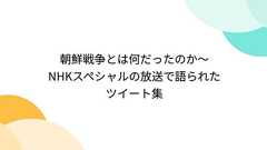 朝鮮戦争とは何だったのか~NHKスペシャルの放送で語られたツイート集