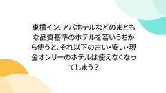 東横イン、アパホテルなどのまともな品質基準のホテルを若いうちから使うと、それ以下の古い・安い・現金オンリーのホテルは使えなくなってしまう?