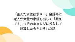 「歪んだ承認欲求や…」会計時に老人が大量の小銭を出して「数えて!」→そのままレジに投入して計算したらキレられた話 - Togetter