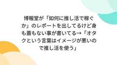 博報堂が「如何に推し活で稼ぐか」のレポートを出してるけど身も蓋もない事が書いてる→「オタクという言葉はイメージが悪いので推し活を使う」