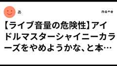 【ライブ音量の危険性】アイドルマスターシャイニーカラーズをやめようかな、と本気で考えたお話|あ