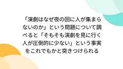 「演劇はなぜ夜の回に人が集まらないのか」という問題について調べると「そもそも演劇を見に行く人が圧倒的に少ない」という事実をこれでもかと突きつけられる