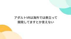 アダルトVRは海外では表立って開発してますとか言えない