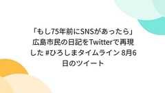 「もし75年前にSNSがあったら」広島市民の日記をTwitterで再現した #ひろしまタイムライン 8月6日のツイート