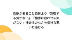 性欲があること自体より「制御する気がない」「相手に合わせる気がない」社会性のなさを気持ち悪いと感じる