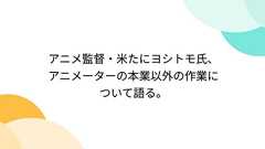 アニメ監督・米たにヨシトモ氏、アニメーターの本業以外の作業について語る。