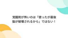 覚醒剤が怖いのは「使ったが最後脳が破壊されるから」ではない!