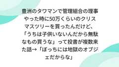 豊洲のタワマンで管理組合の理事やった時に50万くらいのクリスマスツリーを買ったんだけど、「うちは子供いないんだから無駄なもの買うな」って投書が複数来た話→「ぼっちには地獄のオブジェだからな」