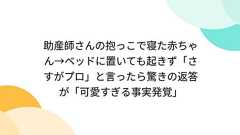 助産師さんの抱っこで寝た赤ちゃん→ベッドに置いても起きず「さすがプロ」と言ったら驚きの返答が「可愛すぎる事実発覚」