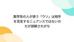 数学系の人が使う「ウソ」は相手を否定するニュアンスではないのだが誤解されがち