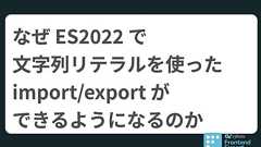 なぜ ES2022 で文字列リテラルを使った import/export ができるようになるのか | サイボウズ フロントエンドエキスパートチーム