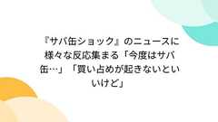 『サバ缶ショック』のニュースに様々な反応集まる「今度はサバ缶…」「買い占めが起きないといいけど」
