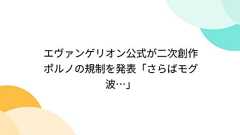 エヴァンゲリオン公式が二次創作ポルノの規制を発表「さらばモグ波…」