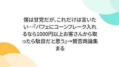 僕は甘党だが、これだけは言いたい…『パフェにコーンフレーク入れるなら1000円以上お客さんから取ったら駄目だと思う』→賛否両論集まる