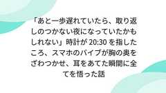 「あと一歩遅れていたら、取り返しのつかない夜になっていたかもしれない」時計が 20:30 を指したころ、スマホのバイブが胸の奥をざわつかせ、耳をあてた瞬間に全てを悟った話