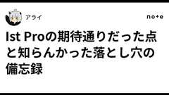 Ist Proの期待通りだった点と知らんかった落とし穴の備忘録|アライ