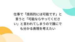 仕事で「技術的には可能です」と言うと「可能ならやってください」と言われてしまうので誰にでも分かる表現を考えたい