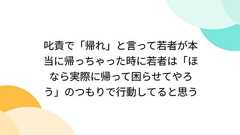 叱責で「帰れ」と言って若者が本当に帰っちゃった時に若者は「ほなら実際に帰って困らせてやろう」のつもりで行動してると思う