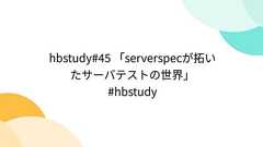 hbstudy#45 「serverspecが拓いたサーバテストの世界」 #hbstudy
